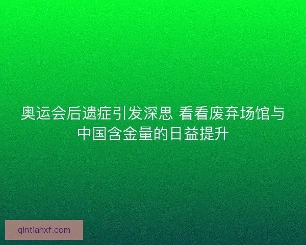 奥运会后遗症引发深思 看看废弃场馆与中国含金量的日益提升