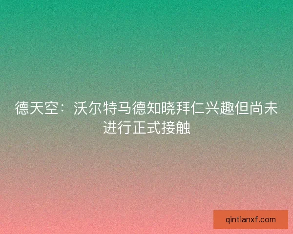 德天空：沃尔特马德知晓拜仁兴趣但尚未进行正式接触