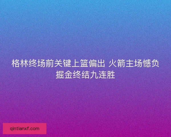 格林终场前关键上篮偏出 火箭主场憾负掘金终结九连胜
