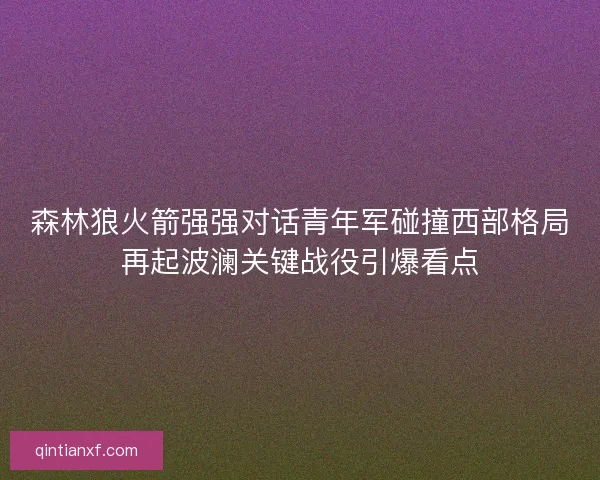 森林狼火箭强强对话青年军碰撞西部格局再起波澜关键战役引爆看点