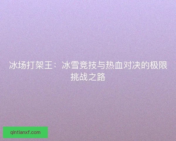 冰场打架王：冰雪竞技与热血对决的极限挑战之路