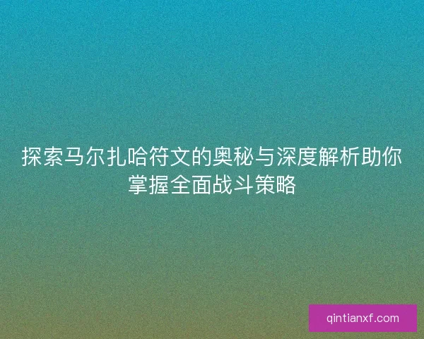 探索马尔扎哈符文的奥秘与深度解析助你掌握全面战斗策略