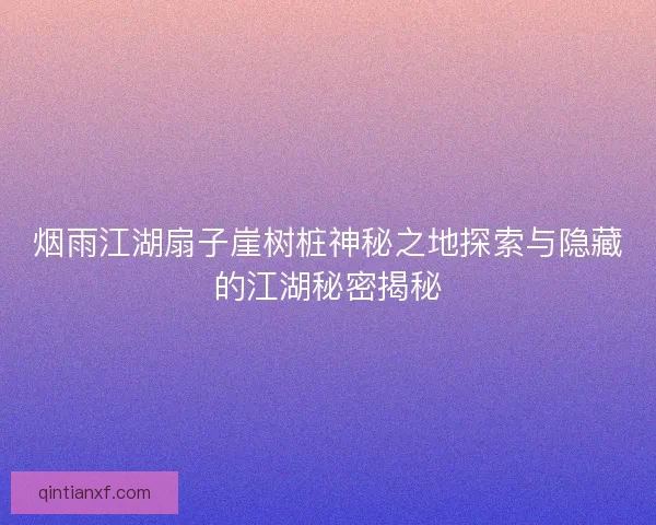 烟雨江湖扇子崖树桩神秘之地探索与隐藏的江湖秘密揭秘