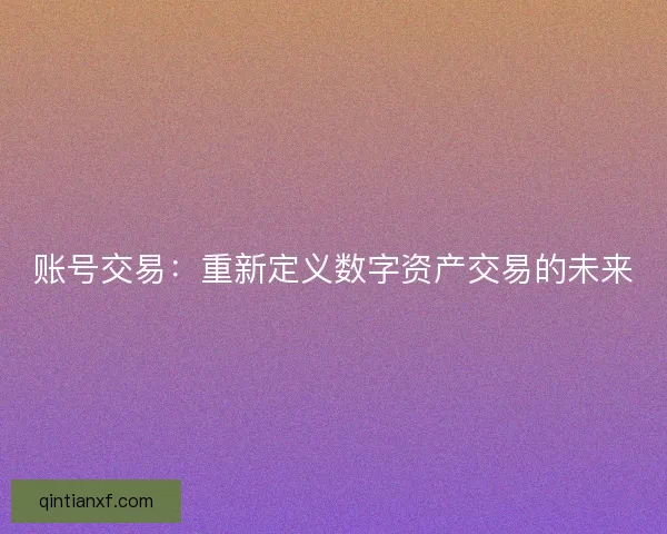账号交易：重新定义数字资产交易的未来