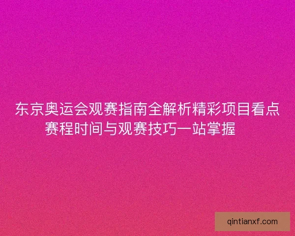 东京奥运会观赛指南全解析精彩项目看点赛程时间与观赛技巧一站掌握🏅