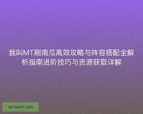 我叫MT刷南瓜高效攻略与阵容搭配全解析指南进阶技巧与资源获取详解