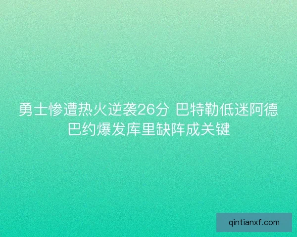 勇士惨遭热火逆袭26分 巴特勒低迷阿德巴约爆发库里缺阵成关键