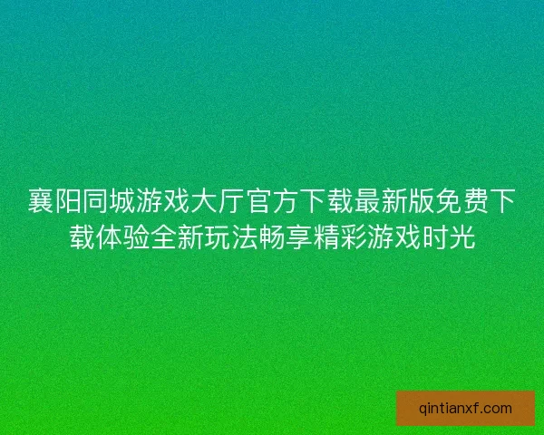襄阳同城游戏大厅官方下载最新版免费下载体验全新玩法畅享精彩游戏时光