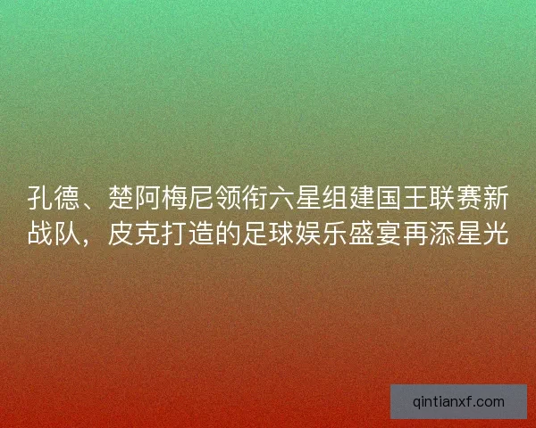 孔德、楚阿梅尼领衔六星组建国王联赛新战队，皮克打造的足球娱乐盛宴再添星光