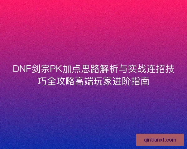DNF剑宗PK加点思路解析与实战连招技巧全攻略高端玩家进阶指南