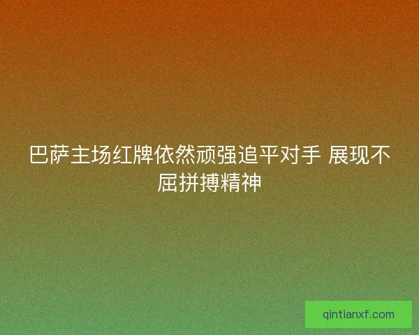 巴萨主场红牌依然顽强追平对手 展现不屈拼搏精神