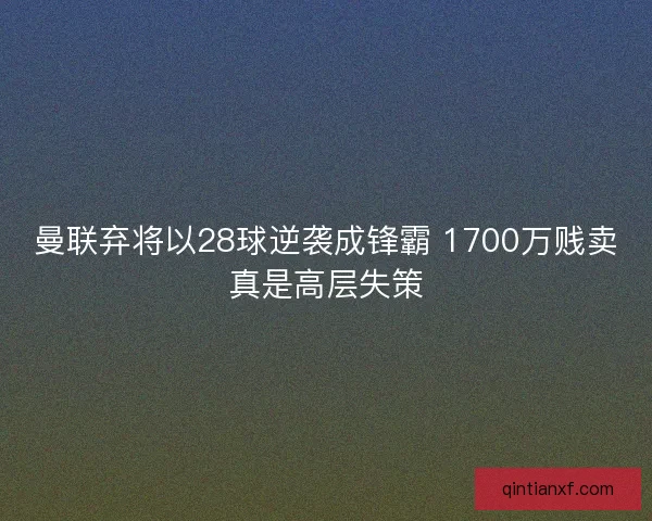 曼联弃将以28球逆袭成锋霸 1700万贱卖真是高层失策