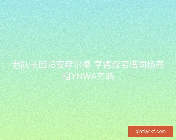 老队长回归安菲尔德 亨德森若塔同场亮相YNWA齐鸣