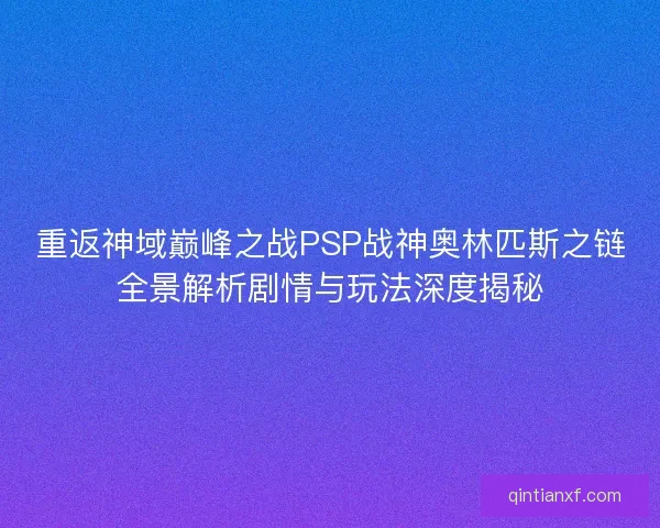 重返神域巅峰之战PSP战神奥林匹斯之链全景解析剧情与玩法深度揭秘
