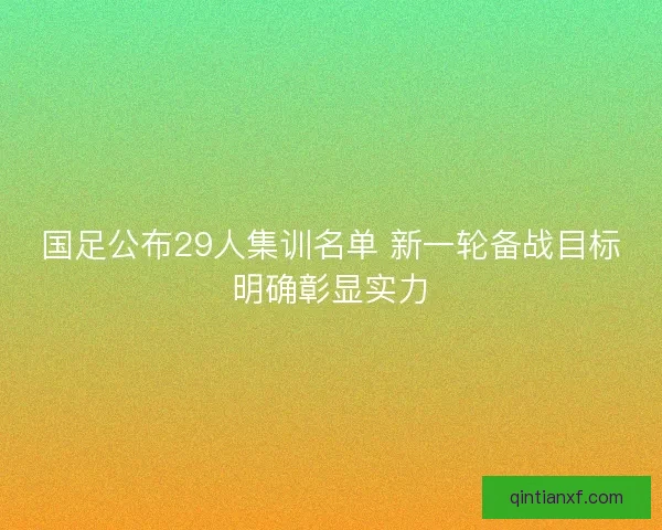 国足公布29人集训名单 新一轮备战目标明确彰显实力